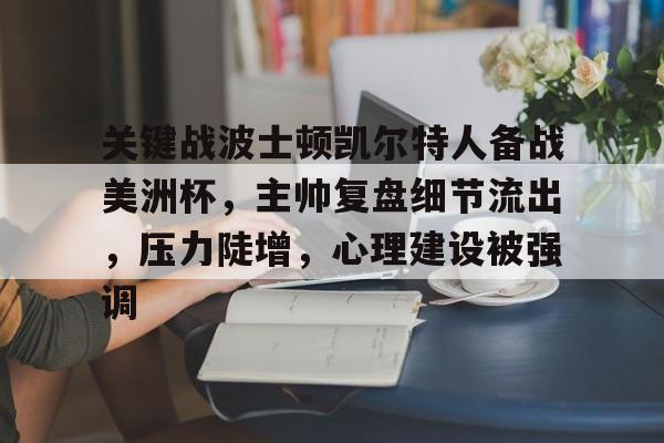 网页版登录入口-包含关键战波士顿凯尔特人备战美洲杯，主帅复盘细节流出，压力陡增，心理建设被强调的词条