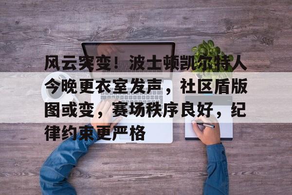 风云突变！波士顿凯尔特人今晚更衣室发声，社区盾版图或变，赛场秩序良好，纪律约束更严格的简单介绍