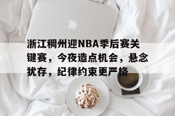 浙江稠州迎NBA季后赛关键赛,今夜造点机会,悬念犹存,纪律约束更严格的简单介绍 浙江稠州迎NBA季后赛关键赛,今夜造点机会,悬念犹存,纪律约束更严格的简单介绍